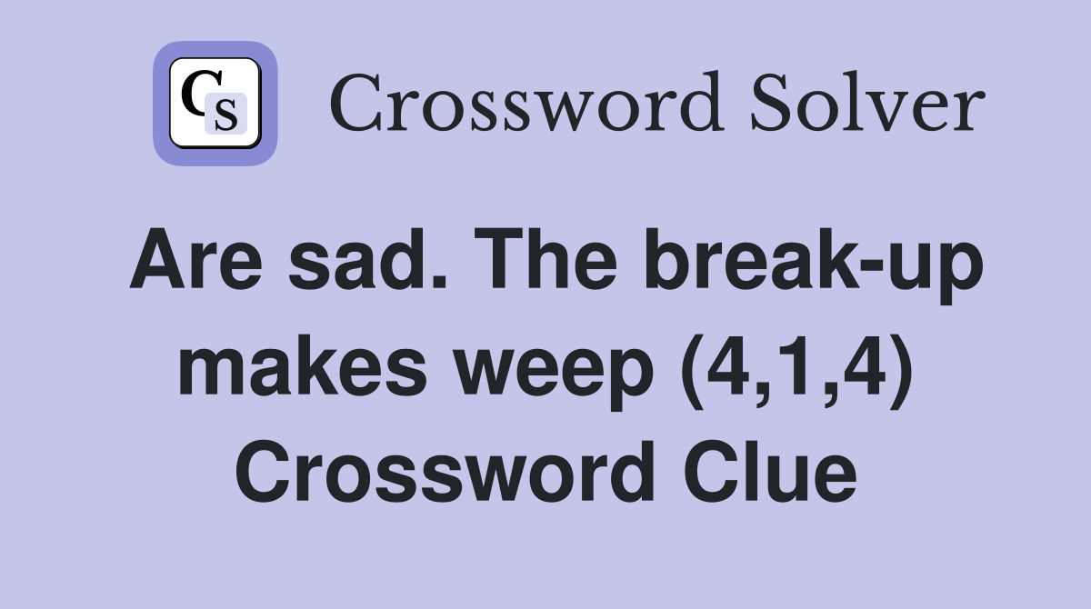 Are sad. The breakup makes weep (4,1,4) Crossword Clue Answers